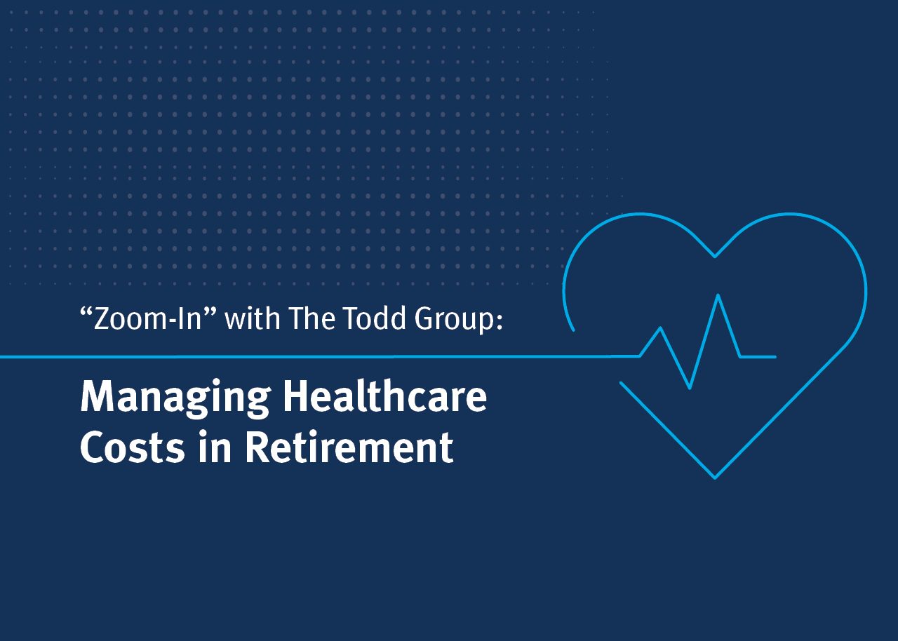 "Zoom-In" with The Todd Group: Managing Healthcare Costs in Retirement